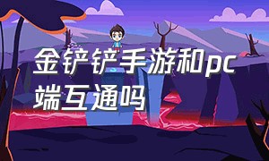 金铲铲手游和pc端互通吗