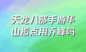 天龙八部手游华山指点用乔峰吗