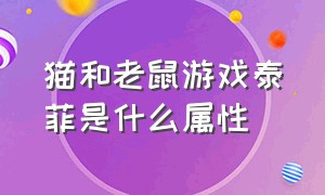 猫和老鼠游戏泰菲是什么属性（猫和老鼠游戏泰菲是什么属性英雄）