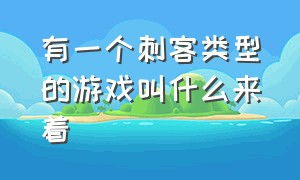 有一个刺客类型的游戏叫什么来着（最值得新手苦练的刺客游戏推荐）