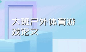 大班户外体育游戏论文