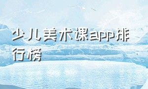 少儿美术课app排行榜（小学美术网课app排行榜前十名）