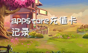 appstore充值卡记录（appstore充值卡回收网）