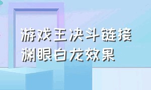 游戏王决斗链接渊眼白龙效果