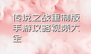 传说之战重制版手游攻略视频大全（传说对决手游正版官网下载）