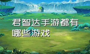 君智达手游都有哪些游戏（君智达手游合作可靠吗）