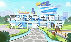 高级战争电脑上怎么下载手机版