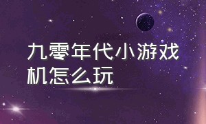 九零年代小游戏机怎么玩