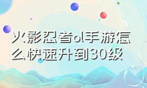 火影忍者ol手游怎么快速升到30级