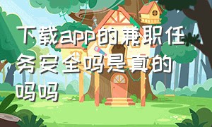 下载app的兼职任务安全吗是真的吗吗（下载app的兼职有什么猫腻）