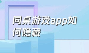 同桌游戏app如何隐藏