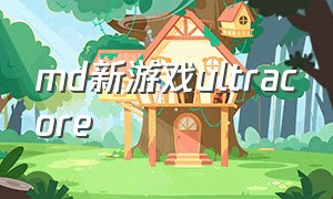 md新游戏ultracore（最新版MD游戏）