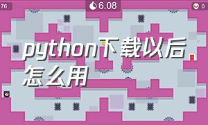 python下载以后怎么用（python下载之后怎么用）