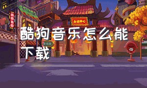 酷狗音乐怎么能下载