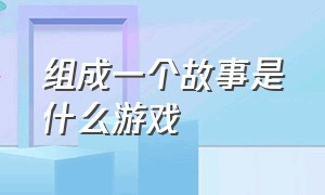 组成一个故事是什么游戏