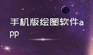 手机版绘图软件app（手机版绘图软件免费下载）