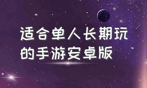 适合单人长期玩的手游安卓版（安卓十大耐玩手游免费生存单机）