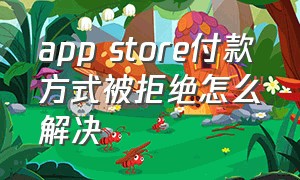 app store付款方式被拒绝怎么解决