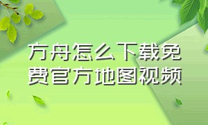 方舟怎么下载免费官方地图视频（方舟怎么下载免费官方地图视频教学）