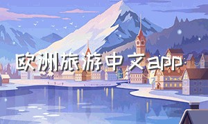 欧洲旅游中文app（欧洲旅游需要下载哪些app）