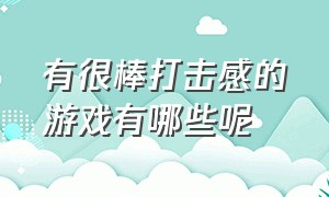 有很棒打击感的游戏有哪些呢