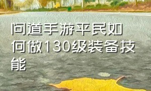 问道手游平民如何做130级装备技能