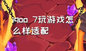 iqoo 7玩游戏怎么样适配（iqoo7怎么设置打游戏最好）