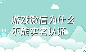 游戏微信为什么不能实名认证（微信游戏不想实名认证怎么办）