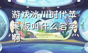 游戏冰川时代苹果版叫什么名字啊