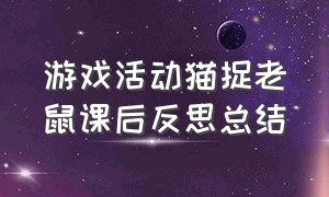 游戏活动猫捉老鼠课后反思总结