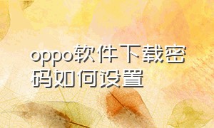 oppo软件下载密码如何设置（oppo下载软件密码怎么设置）