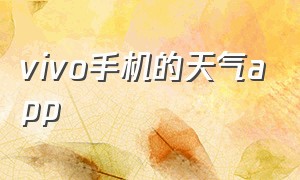 vivo手机的天气app（vivo自带天气app叫什么名字）