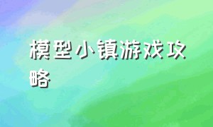 模型小镇游戏攻略