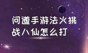 问道手游法火挑战八仙怎么打