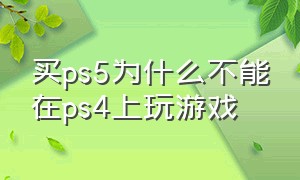 买ps5为什么不能在ps4上玩游戏