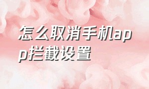 怎么取消手机app拦截设置