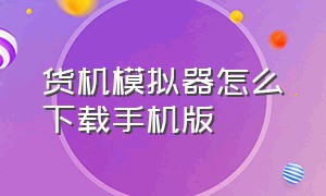 货机模拟器怎么下载手机版（超市模拟器怎么免费玩手机版）