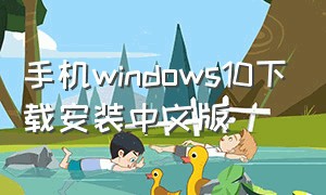 手机windows10下载安装中文版