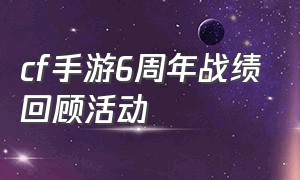 cf手游6周年战绩回顾活动