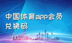 中国体育app会员兑换码