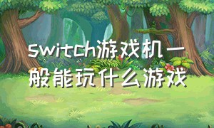 switch游戏机一般能玩什么游戏