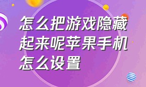 怎么把游戏隐藏起来呢苹果手机怎么设置