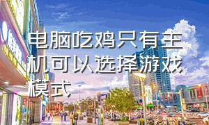 电脑吃鸡只有主机可以选择游戏模式（吃鸡怎么玩单机模式电脑）