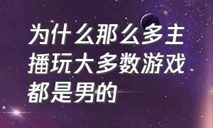 为什么那么多主播玩大多数游戏都是男的