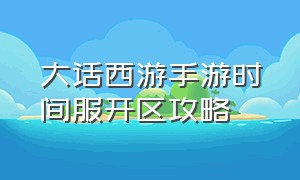 大话西游手游时间服开区攻略