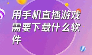 用手机直播游戏需要下载什么软件