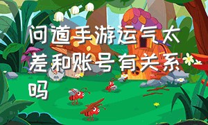 问道手游运气太差和账号有关系吗