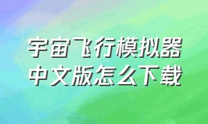 宇宙飞行模拟器中文版怎么下载