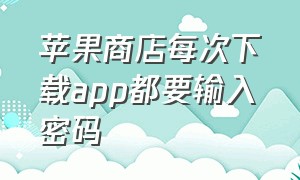 苹果商店每次下载app都要输入密码