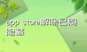 app store解除已购隐藏（app store隐藏的已购项目怎么删除）